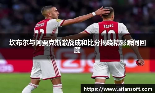 坎布尔与阿贾克斯激战成和比分揭晓精彩瞬间回顾